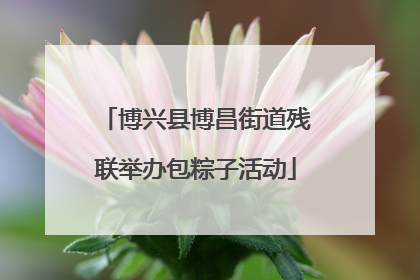 博兴县博昌街道残联举办包粽子活动