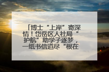 博士“上岸”寄深情！岱岳区人社局“护航”助学子逐梦，一纸书信道尽“根在岱岳”的眷恋
