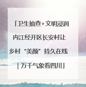 卫生抽查+文明浸润 内江经开区长安村让乡村“美颜”持久在线｜万千气象看四川