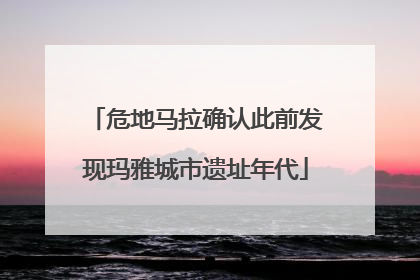 危地马拉确认此前发现玛雅城市遗址年代