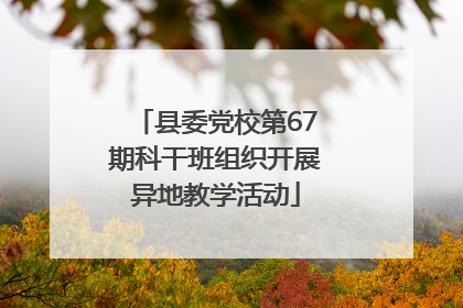 县委党校第67期科干班组织开展异地教学活动