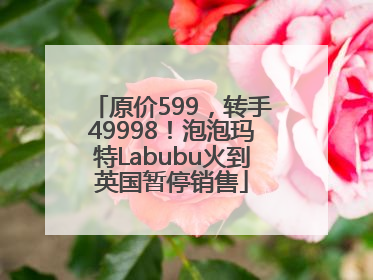 原价599，转手49998！泡泡玛特Labubu火到英国暂停销售