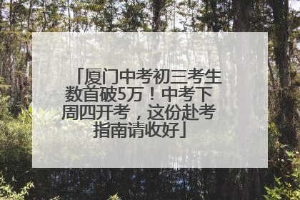 厦门中考初三考生数首破5万！中考下周四开考，这份赴考指南请收好