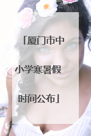 厦门市中小学寒暑假时间公布