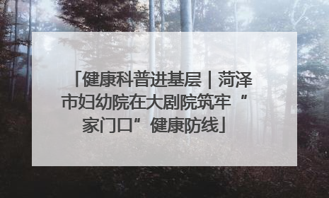 健康科普进基层｜菏泽市妇幼院在大剧院筑牢“家门口”健康防线