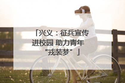 兴义：征兵宣传进校园 助力青年“戎装梦”