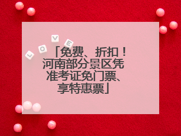 免费、折扣！河南部分景区凭准考证免门票、享特惠票