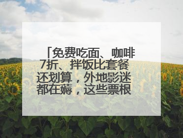 免费吃面、咖啡7折、拌饭比套餐还划算，外地影迷都在薅，这些票根羊毛你用了吗？