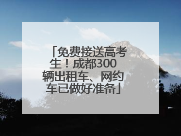 免费接送高考生！成都300辆出租车、网约车已做好准备