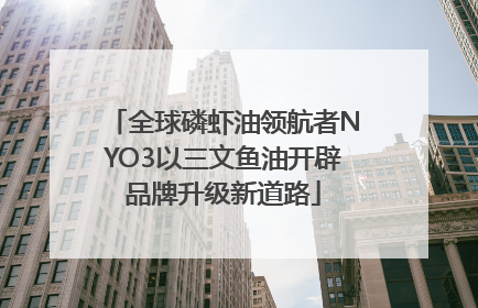 全球磷虾油领航者NYO3以三文鱼油开辟品牌升级新道路