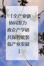 全产业链协同发力 政企产学研共探智能装备产业发展