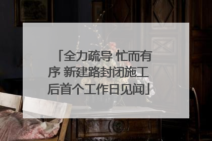 全力疏导 忙而有序 新建路封闭施工后首个工作日见闻