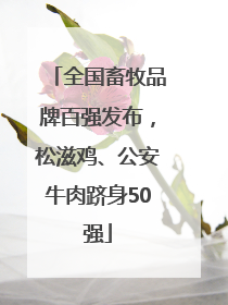 全国畜牧品牌百强发布，松滋鸡、公安牛肉跻身50强