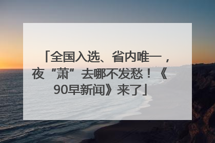 全国入选、省内唯一，夜“萧”去哪不发愁！《90早新闻》来了