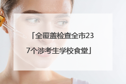 全覆盖检查全市237个涉考生学校食堂