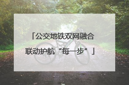 公交地铁双网融合 联动护航“每一步”