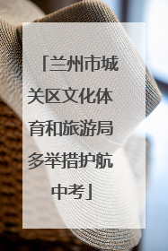 兰州市城关区文化体育和旅游局多举措护航中考