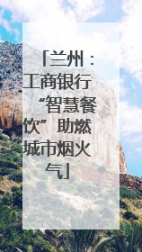 兰州：工商银行“智慧餐饮”助燃城市烟火气