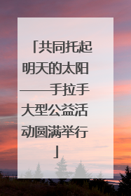 共同托起明天的太阳——手拉手大型公益活动圆满举行