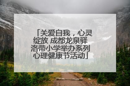 关爱自我，心灵绽放 成都龙泉驿洛带小学举办系列心理健康节活动