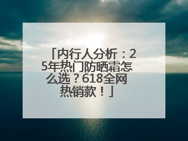 内行人分析：25年热门防晒霜怎么选？618全网热销款！