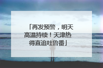 再发预警，明天高温持续！天津热得直追吐鲁番