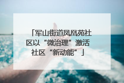 军山街道凤凰苑社区以“微治理”激活社区“新动能”