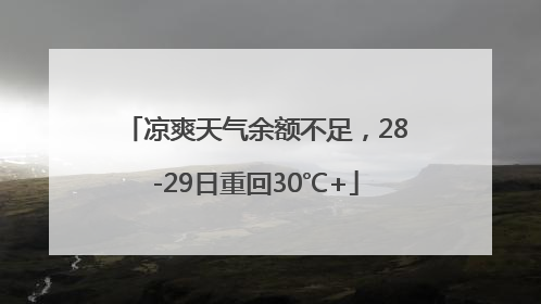 凉爽天气余额不足，28-29日重回30℃+