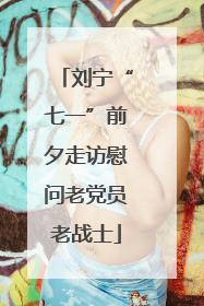 刘宁“七一”前夕走访慰问老党员老战士