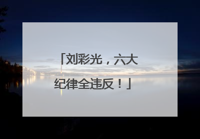 刘彩光，六大纪律全违反！
