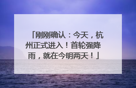 刚刚确认：今天，杭州正式进入！首轮强降雨，就在今明两天！