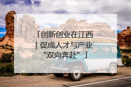 创新创业在江西｜促成人才与产业“双向奔赴”