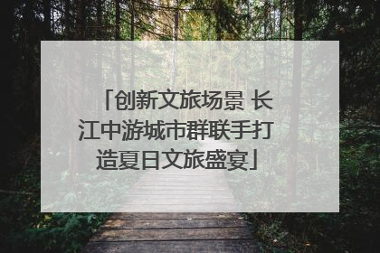创新文旅场景 长江中游城市群联手打造夏日文旅盛宴