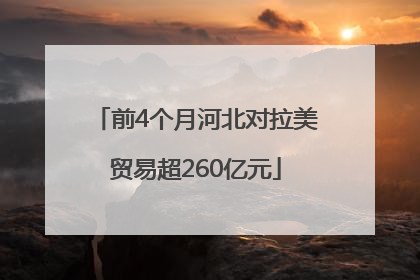 前4个月河北对拉美贸易超260亿元