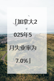 加拿大2025年5月失业率为7.0%