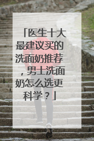医生十大最建议买的洗面奶推荐，男士洗面奶怎么选更科学？