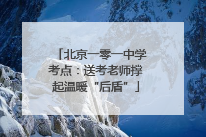 北京一零一中学考点：送考老师撑起温暖“后盾”