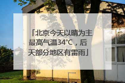 北京今天以晴为主最高气温34℃，后天部分地区有雷雨