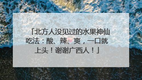 北方人没见过的水果神仙吃法：酸、辣、爽，一口就上头！谢谢广西人！