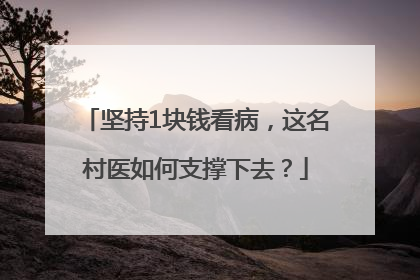 坚持1块钱看病，这名村医如何支撑下去？