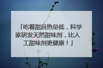 吃着甜且热量低，科学家研发天然甜味剂，比人工甜味剂更健康！