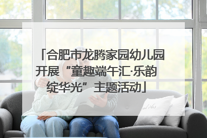 合肥市龙腾家园幼儿园开展“童趣端午汇·乐韵绽华光”主题活动