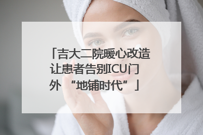 吉大二院暖心改造让患者告别ICU门外 “地铺时代”