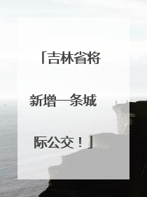 吉林省将新增一条城际公交！