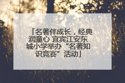 名著伴成长，经典润童心 宜宾江安东城小学举办“名著知识竞赛”活动