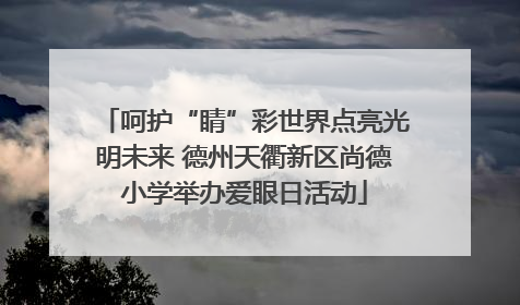 呵护“睛”彩世界点亮光明未来 德州天衢新区尚德小学举办爱眼日活动