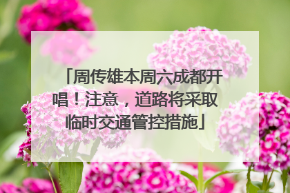 周传雄本周六成都开唱！注意，道路将采取临时交通管控措施