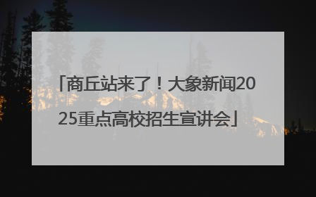 商丘站来了！大象新闻2025重点高校招生宣讲会