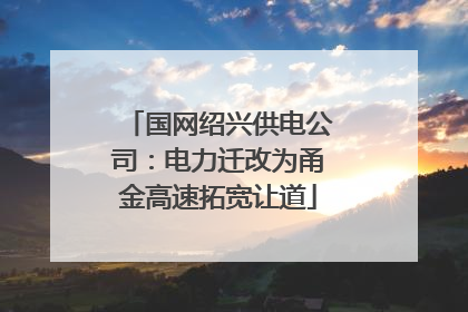 国网绍兴供电公司：电力迁改为甬金高速拓宽让道