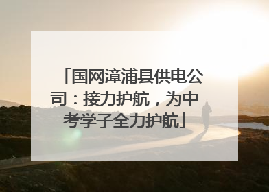 国网漳浦县供电公司：接力护航，为中考学子全力护航